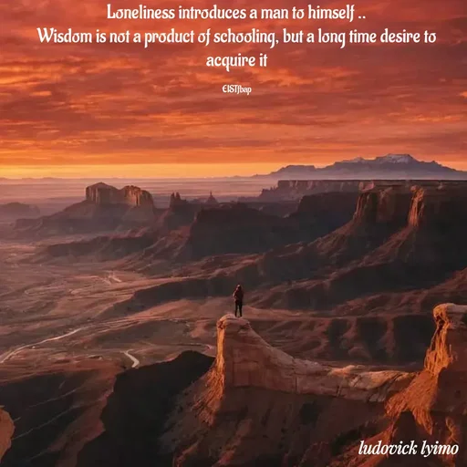 Quote by Ludovick Lyimo - Loneliness introduces a man to himself ..
Wisdom is not a product of schooling, but a long time desire to acquire it

EISTfbap - Made using Quotes Creator App, Post Maker App
