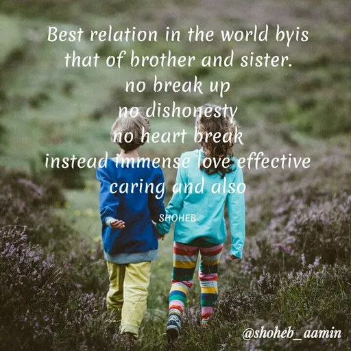 Quote by Shoheb Aamin - Best relation in the world byis
that of brother and sister.
no break up
no dishonesty
no heart break
instead tmmense love effective
caring and also
SHOHEB
@shoheb_aamin
 - Made using Quotes Creator App, Post Maker App