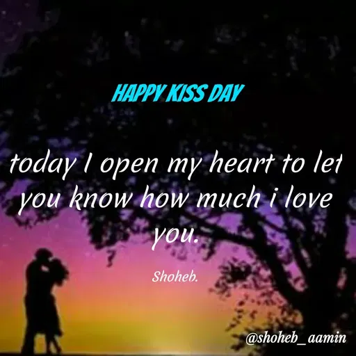 Quote by Shoheb Aamin - HAPPY KISS DAY
today I open my heart to let
you know how much i love
you.
Shoheb.
@shoheb_aamin
 - Made using Quotes Creator App, Post Maker App