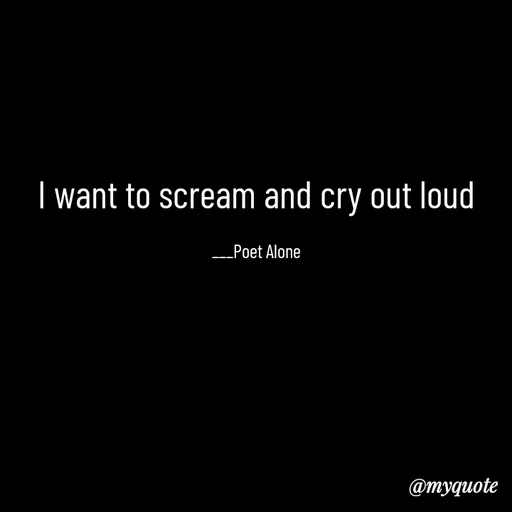 Quote by SILENT FOREVER - I want to scream and cry out loud

___Poet Alone - Made using Quotes Creator App, Post Maker App