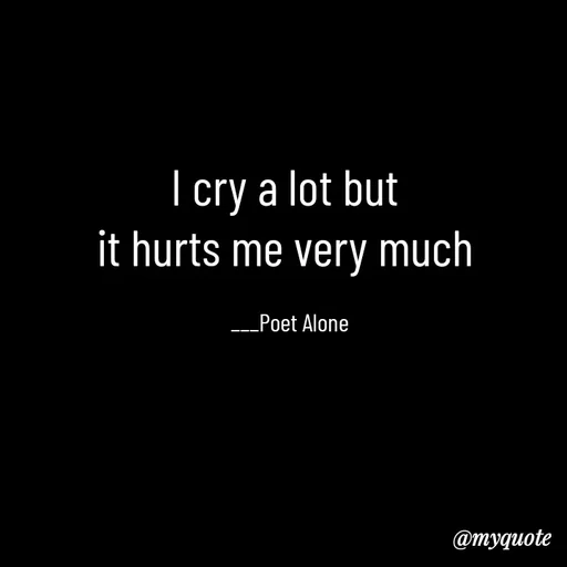 Quote by SILENT FOREVER - I cry a lot but 
it hurts me very much 

___Poet Alone - Made using Quotes Creator App, Post Maker App