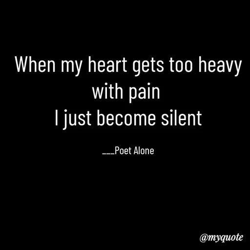 Quote by SILENT FOREVER - When my heart gets too heavy with pain 
I just become silent

___Poet Alone - Made using Quotes Creator App, Post Maker App