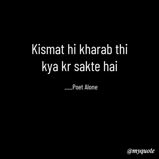 Quote by SILENT FOREVER - Kismat hi kharab thi 
kya kr sakte hai 

___Poet Alone - Made using Quotes Creator App, Post Maker App