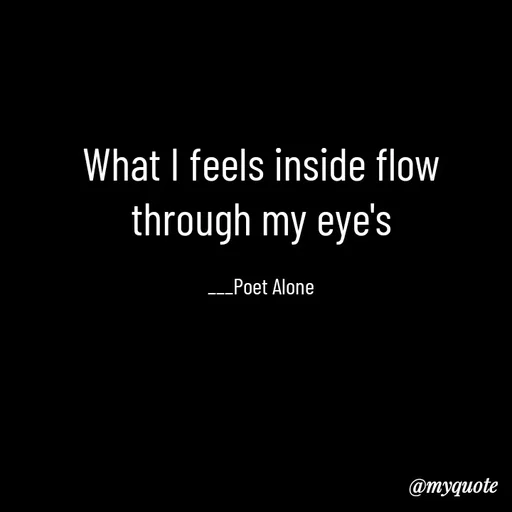 Quote by SILENT FOREVER - What I feels inside flow through my eye's

___Poet Alone - Made using Quotes Creator App, Post Maker App