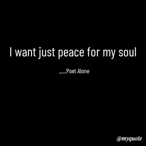 Quote by SILENT FOREVER - I want just peace for my soul 

___Poet Alone - Made using Quotes Creator App, Post Maker App