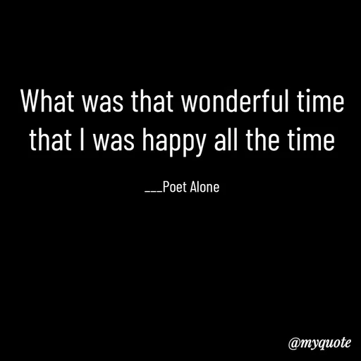Quote by SILENT FOREVER - What was that wonderful time that I was happy all the time

___Poet Alone - Made using Quotes Creator App, Post Maker App