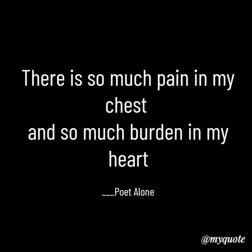 Quote by SILENT FOREVER - There is so much pain in my chest 
and so much burden in my heart

___Poet Alone - Made using Quotes Creator App, Post Maker App