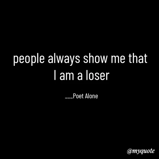 Quote by SILENT FOREVER - people always show me that 
I am a loser

___Poet Alone - Made using Quotes Creator App, Post Maker App