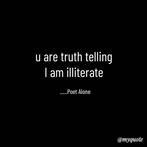 Quote by SILENT FOREVER - u are truth telling 
I am illiterate 

___Poet Alone - Made using Quotes Creator App, Post Maker App