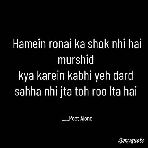 Quote by SILENT FOREVER - Hamein ronai ka shok nhi hai murshid 
kya karein kabhi yeh dard 
sahha nhi jta toh roo lta hai 


___Poet Alone - Made using Quotes Creator App, Post Maker App