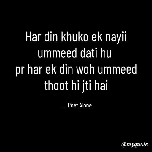 Quote by SILENT FOREVER - Har din khuko ek nayii ummeed dati hu 
pr har ek din woh ummeed thoot hi jti hai

___Poet Alone - Made using Quotes Creator App, Post Maker App