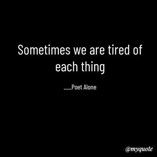 Quote by SILENT FOREVER - Sometimes we are tired of each thing

___Poet Alone - Made using Quotes Creator App, Post Maker App