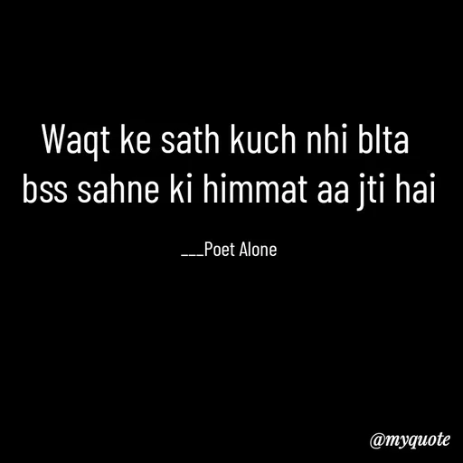 Quote by SILENT FOREVER - Waqt ke sath kuch nhi blta 
bss sahne ki himmat aa jti hai

___Poet Alone - Made using Quotes Creator App, Post Maker App