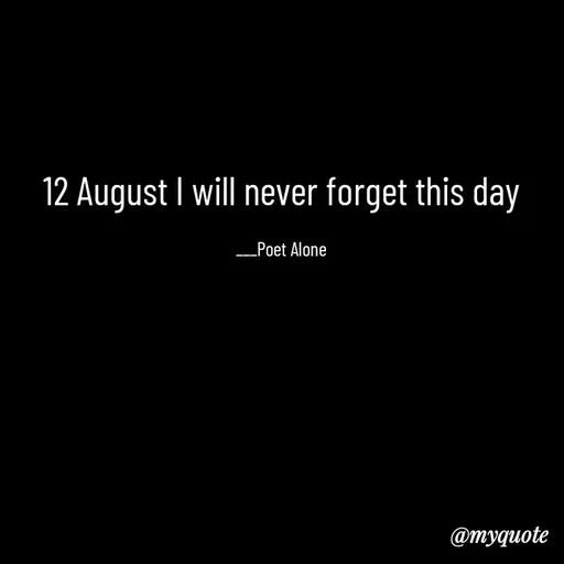 Quote by SILENT FOREVER - 12 August I will never forget this day

___Poet Alone - Made using Quotes Creator App, Post Maker App