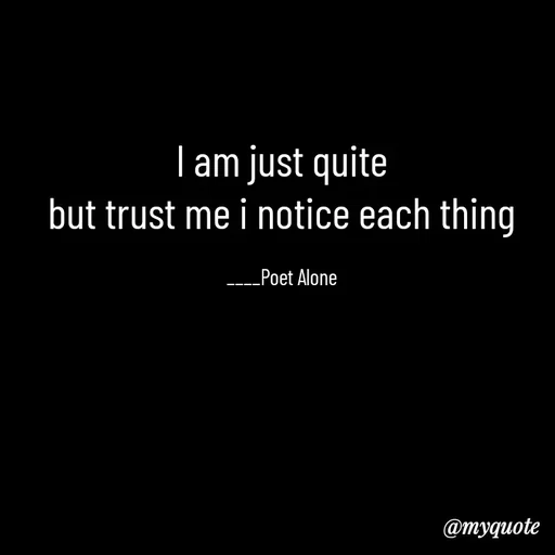 Quote by SILENT FOREVER - I am just quite
but trust me i notice each thing

____Poet Alone - Made using Quotes Creator App, Post Maker App