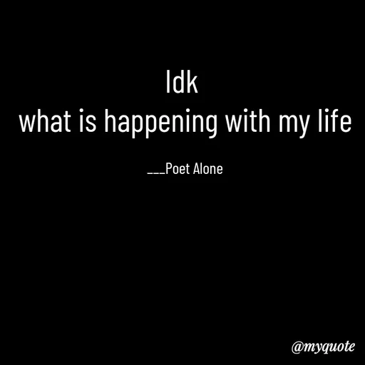 Quote by SILENT FOREVER - Idk 
what is happening with my life

___Poet Alone - Made using Quotes Creator App, Post Maker App
