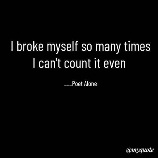 Quote by SILENT FOREVER - I broke myself so many times
I can't count it even 

___Poet Alone - Made using Quotes Creator App, Post Maker App