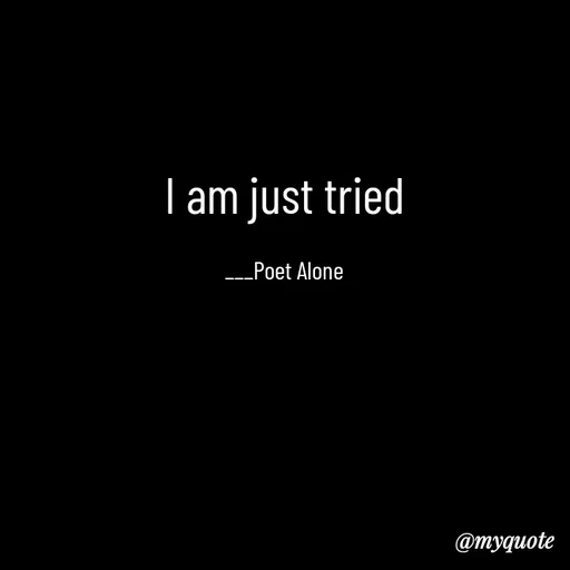 Quote by SILENT FOREVER - I am just tried

___Poet Alone - Made using Quotes Creator App, Post Maker App