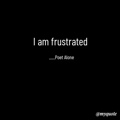 Quote by SILENT FOREVER - I am frustrated 

___Poet Alone - Made using Quotes Creator App, Post Maker App