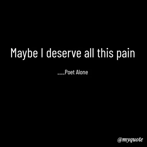 Quote by SILENT FOREVER - Maybe I deserve all this pain

___Poet Alone - Made using Quotes Creator App, Post Maker App