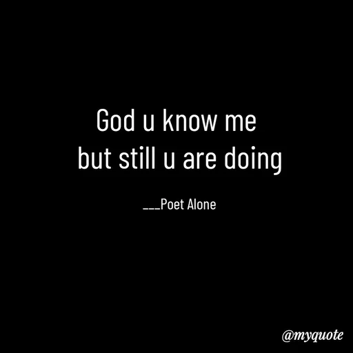 Quote by SILENT FOREVER - God u know me 
but still u are doing

___Poet Alone - Made using Quotes Creator App, Post Maker App