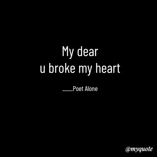 Quote by SILENT FOREVER - My dear
u broke my heart

____Poet Alone - Made using Quotes Creator App, Post Maker App