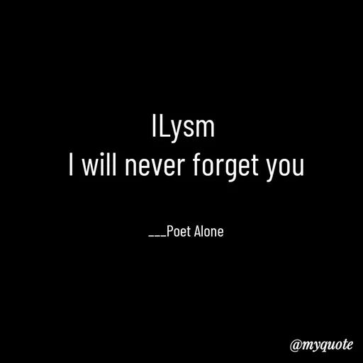Quote by SILENT FOREVER - ILysm 
I will never forget you


___Poet Alone - Made using Quotes Creator App, Post Maker App