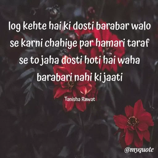 Quote by Premkala Rawat - log kehte hai ki dosti barabar walo
se karni chahiye par hamari taraf
se to jaha dosti hoti hai waha
barabari nahi ki jaati
Tanisha Rawat
@myquote
 - Made using Quotes Creator App, Post Maker App