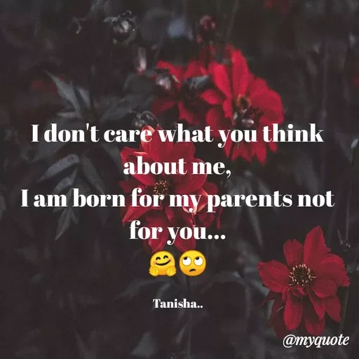 Quote by Premkala Rawat - I don't care what you think
about me,
I am born for my parents not
for you...
Tanisha..
@myquote
 - Made using Quotes Creator App, Post Maker App