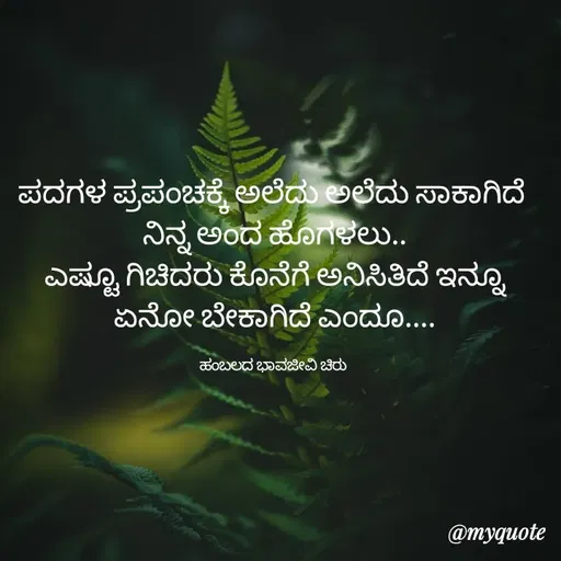 Quote by Charanth Hiremath - ಪದಗಳ ಪ್ರಪಂಚಕ್ಕೆ ಅಲೆದು ಅಲೆದು ಸಾಕಾಗಿದೆ 
ನಿನ್ನ ಅಂದ ಹೊಗಳಲು..
ಎಷ್ಟೂ ಗಿಚಿದರು ಕೊನೆಗೆ ಅನಿಸಿತಿದೆ ಇನ್ನೂ ಏನೋ ಬೇಕಾಗಿದೆ ಎಂದೂ....

ಹಂಬಲದ ಭಾವಜೀವಿ ಚಿರು  - Made using Quotes Creator App, Post Maker App