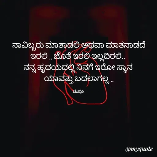 Quote by Charanth Hiremath - ನಾವಿಬ್ಬರು ಮಾತಾಡಲಿ ಅಥವಾ ಮಾತನಾಡದೆ ಇರಲಿ .. ಜೊತೆ ಇರಲಿ ಇಲ್ಲದಿರಲಿ.. 
ನನ್ನ ಹೃದಯದಲ್ಲಿ ನಿನಗೆ ಇರೋ ಸ್ಥಾನ 
ಯಾವತ್ತು ಬದಲಾಗಲ್ಲ ..

ಚಂಪೂ  - Made using Quotes Creator App, Post Maker App