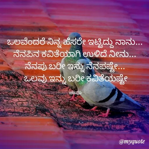 Quote by Charanth Hiremath - ಒಲವೆಂದರೆ ನಿನ್ನ ಹೆಸರೇ ಇಟ್ಟಿದ್ದು ನಾನು... 
ನೆನಪಿನ ಕವಿತೆಯಾಗಿ ಉಳಿದೆ ನೀನು... 
ನೆನಪು ಬರೀ ಇನ್ನು ನೆನಪಷ್ಟೇ... 
ಒಲವು ಇನ್ನು ಬರೀ ಕವಿತೆಯಷ್ಟೇ

ಚಂಪೂ  - Made using Quotes Creator App, Post Maker App