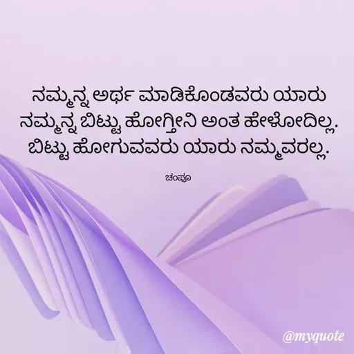 Quote by Charanth Hiremath - ನಮ್ಮನ್ನ ಅರ್ಥ ಮಾಡಿಕೊಂಡವರು ಯಾರು ನಮ್ಮನ್ನ ಬಿಟ್ಟು ಹೋಗ್ತೀನಿ ಅಂತ ಹೇಳೋದಿಲ್ಲ.
ಬಿಟ್ಟು ಹೋಗುವವರು ಯಾರು ನಮ್ಮವರಲ್ಲ.

ಚಂಪೂ  - Made using Quotes Creator App, Post Maker App