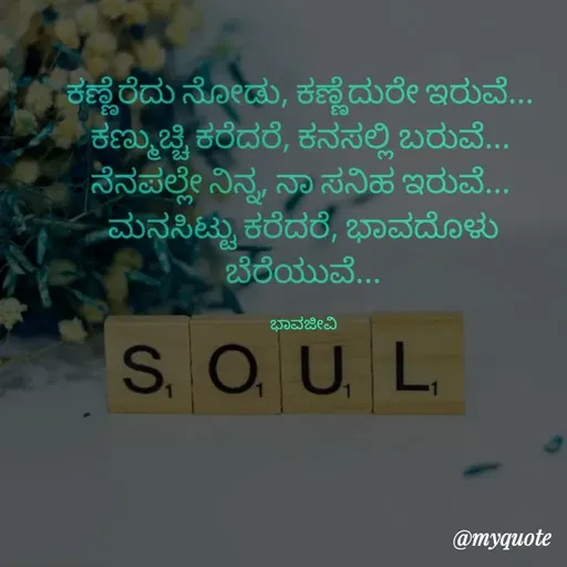 Quote by Charanth Hiremath - ಕಣ್ಣೆರೆದು ನೋಡು, ಕಣ್ಣೆದುರೇ ಇರುವೆ... 
ಕಣ್ಮುಚ್ಚಿ ಕರೆದರೆ, ಕನಸಲ್ಲಿ ಬರುವೆ... 
ನೆನಪಲ್ಲೇ ನಿನ್ನ, ನಾ ಸನಿಹ ಇರುವೆ... 
ಮನಸಿಟ್ಟು ಕರೆದರೆ, ಭಾವದೊಳು ಬೆರೆಯುವೆ...

ಭಾವಜೀವಿ - Made using Quotes Creator App, Post Maker App