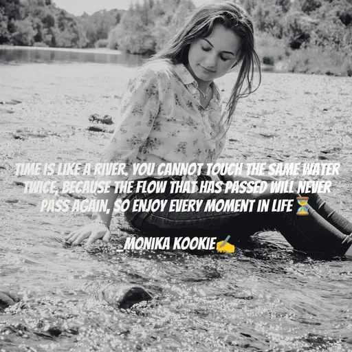 Quote by Monika Kookie - Time is like a river. You cannot touch the same water twice, Because the flow that has passed will never pass again, So enjoy every moment in life⏳

_Monika Kookie✍️ - Made using Quotes Creator App, Post Maker App