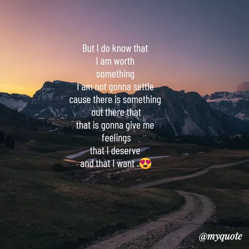 Quote by Shikha gandhi - But I do know that 
I am worth 
something 
I am not gonna settle 
cause there is something 
out there that
that is gonna give me 
feelings
that I deserve 
and that I want .😍 - Made using Quotes Creator App, Post Maker App