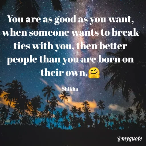 Quote by Shikha gandhi - You are as good as you want, when someone wants to break ties with you, then better people than you are born on their own.🤗

Shikha  - Made using Quotes Creator App, Post Maker App