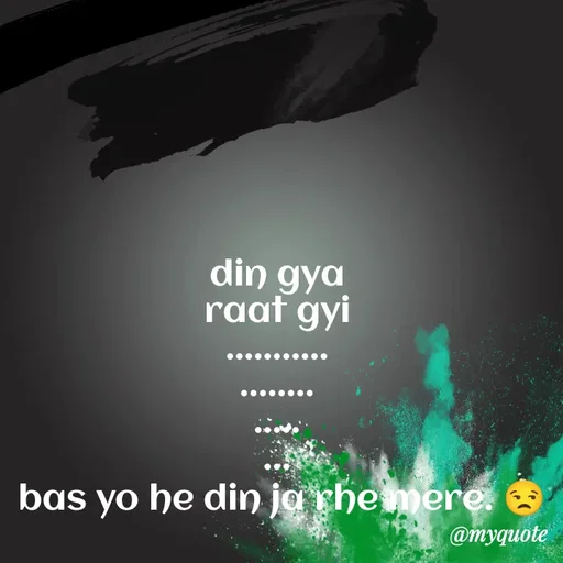 Quote by Shikha gandhi - din gya 
raat gyi 
........... 
........ 
..... 
... 
bas yo he din ja rhe mere. 😒 - Made using Quotes Creator App, Post Maker App