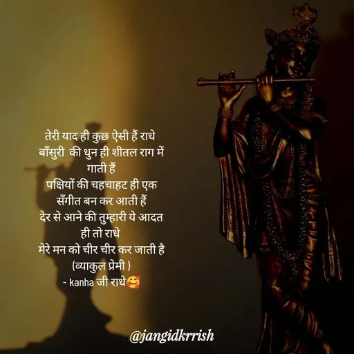 Quote by Kanha Jangid - तेरी याद ही कुछ ऐसी हैं राधे 
बाँसुरी  की धुन ही शीतल राग में गाती हैं
पक्षियों की चहचाहट ही एक सँगीत बन कर आती हैं
देर से आने की तुम्हारी ये आदत ही तो राधे 
मेरे मन को चीर चीर कर जाती है
(व्याकुल प्रेमी )
- kanha जी राधे🥰 - Made using Quotes Creator App, Post Maker App
