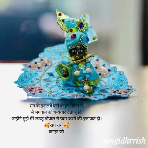 Quote by Kanha Jangid - रात के इन लंबे घंटों के हर सेकंड में,
मैं भगवान को धन्यवाद देता हूं कि
उन्होंने मुझे मेरे लडडू गोपाल से प्यार करने की इजाजत दी।
🥰राधे राधे 🥰
कान्हा जी  - Made using Quotes Creator App, Post Maker App