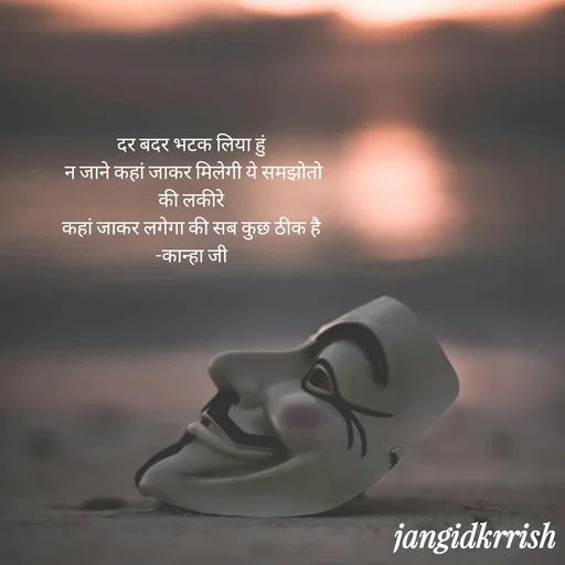 Quote by Kanha Jangid - दर बदर भटक लिया हुं 
न जाने कहां जाकर मिलेगी ये समझोतो की लकीरे 
कहां जाकर लगेगा की सब कुछ ठीक है 
-कान्हा जी  - Made using Quotes Creator App, Post Maker App