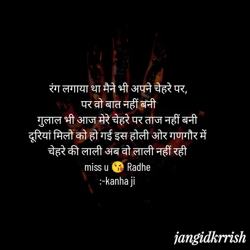 Quote by Kanha Jangid - रंग लगाया था मैने भी अपने चेहरे पर,
पर वो बात नहीं बनी
गुलाल भी आज मेरे चेहरे पर ताज नहीं बनी 
दूरियां मिलो को हो गई इस होली ओर गणगौर में 
चेहरे की लाली अब वो लाली नहीं रही 
miss u 😘 Radhe 
:-kanha ji 
 - Made using Quotes Creator App, Post Maker App