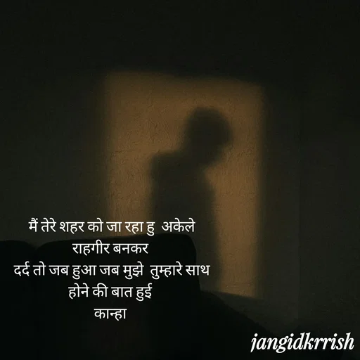 Quote by Kanha Jangid - मैं तेरे शहर को जा रहा हु  अकेले राहगीर बनकर 
दर्द तो जब हुआ जब मुझे  तुम्हारे साथ होने की बात हुई 
कान्हा  - Made using Quotes Creator App, Post Maker App