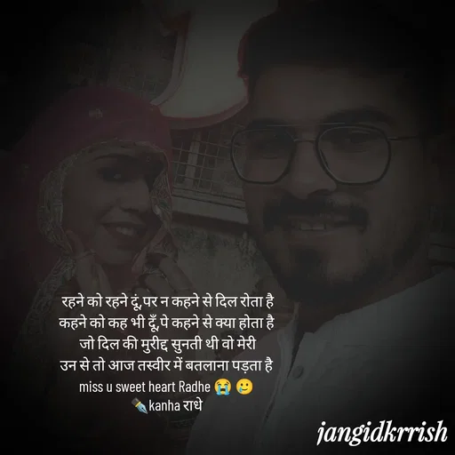Quote by Kanha Jangid - रहने को रहने दूं,पर न कहने से दिल रोता है
कहने को कह भी दूँ,पे कहने से क्या होता है 
जो दिल की मुरीद्द सुनती थी वो मेरी
उन से तो आज तस्वीर में बतलाना पड़ता है 
miss u sweet heart Radhe 😭 🥲 
✒️kanha राधे 
 - Made using Quotes Creator App, Post Maker App