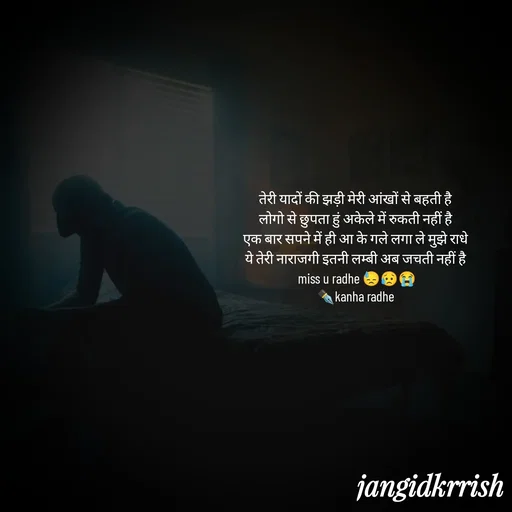 Quote by Kanha Jangid - तेरी यादों की झड़ी मेरी आंखों से बहती है 
लोगो से छुपता हुं अकेले में रुकती नहीं है 
एक बार सपने में ही आ के गले लगा ले मुझे राधे 
ये तेरी नाराजगी इतनी लम्बी अब जचती नहीं है 
miss u radhe 😓😥😭
✒️kanha radhe 
 - Made using Quotes Creator App, Post Maker App