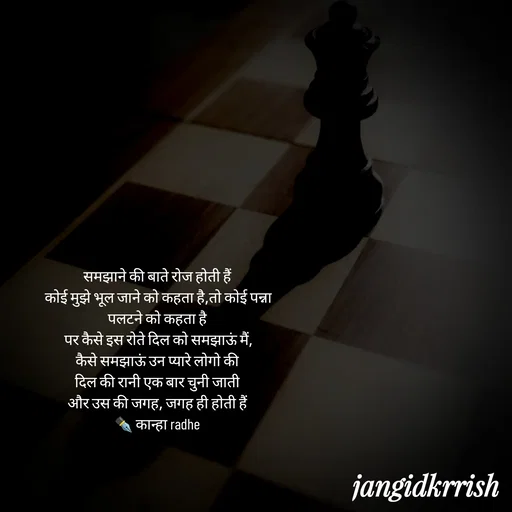 Quote by Kanha Jangid - समझाने की बाते रोज होती हैं 
कोई मुझे भूल जाने को कहता है,तो कोई पन्ना पलटने को कहता है 
पर कैसे इस रोते दिल को समझाऊं मैं,
कैसे समझाऊं उन प्यारे लोगो की 
दिल की रानी एक बार चुनी जाती 
और उस की जगह, जगह ही होती हैं 
✒️ कान्हा radhe  - Made using Quotes Creator App, Post Maker App
