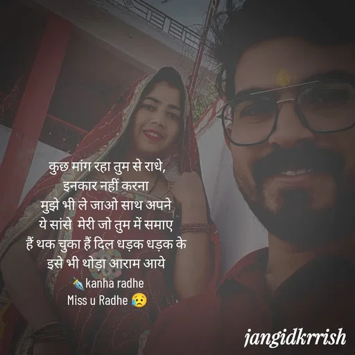Quote by Kanha Jangid - कुछ मांग रहा तुम से राधे,
इनकार नहीं करना 
मुझे भी ले जाओ साथ अपने 
ये सांसे  मेरी जो तुम में समाए 
हैं थक चुका हैं दिल धड़क धड़क के 
इसे भी थोड़ा आराम आये 
✒️kanha radhe 
Miss u Radhe 😥
 - Made using Quotes Creator App, Post Maker App