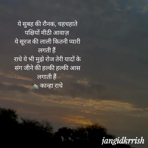 Quote by Kanha Jangid - ये सुबह की रौनक, चहचहाते पक्षियों मीठी आवाज़ 
ये सूरज की लाली कितनी प्यारी लगती हैं 
राधे ये भी मुझे रोज तेरी यादों के संग जीने की हल्की हल्की आस  लगाती हैं 
✒️ कान्हा राधे  - Made using Quotes Creator App, Post Maker App