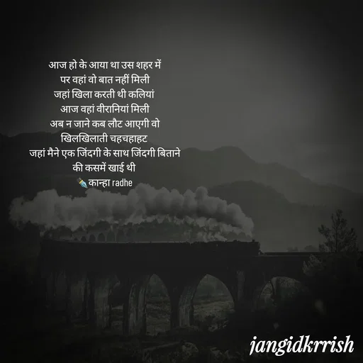 Quote by Kanha Jangid - आज हो के आया था उस शहर में
पर वहां वो बात नहीं मिली
जहां खिला करती थी कलियां 
आज वहां वीरानियां मिली
अब न जाने कब लौट आएगी वो  खिलखिलाती चहचहाहट 
जहां मैने एक जिंदगी के साथ जिंदगी बिताने की कसमें खाई थी 
✒️कान्हा radhe  - Made using Quotes Creator App, Post Maker App