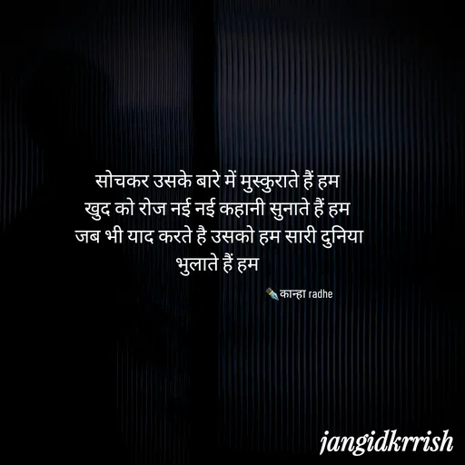 Quote by Kanha Jangid - सोचकर उसके बारे में मुस्कुराते हैं हम 
खुद को रोज नई नई कहानी सुनाते हैं हम 
जब भी याद करते है उसको हम सारी दुनिया भुलाते हैं हम 
✒️कान्हा radhe  - Made using Quotes Creator App, Post Maker App